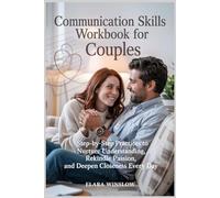 Communication Skills Workbook for Couples: Step-by-Step Practices to Nurture Understanding, Rekindle Passion, and Deepen Closeness Every Day