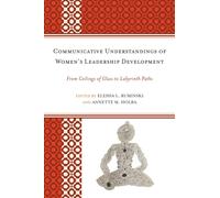 Communicative Understandings of Women's Leadership Development : From Ceilings of Glass to Labyrinth Paths