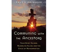 Communing With The Ancestors: Your Spirit Guides, Bloodline Allies, And The Cycle Of Reincarnation