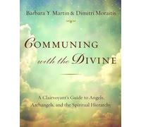 Communing with the Divine: A Clairvoyant's Guide to Angels, Archangels, and the Spiritual Hierarchy: A Clairvoyant's Guide to Angels, Archangels, and the Spiritual Hierarchy