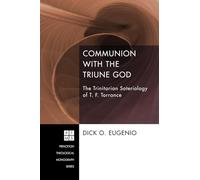 Communion with the Triune God: The Trinitarian Soteriology of T. F. Torrance: 204 (Princeton Theological Monograph)