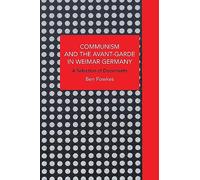 Communism and the Avant-Garde in Weimar Germany: A Selection of Documents (Historical Materialism)