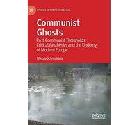 Communist Ghosts: Post-Communist Thresholds, Critical Aesthetics and the Undoing of Modern Europe (Studies in the Psychosocial)