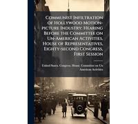Communist Infiltration of Hollywood Motion-picture Industry: Hearing Before the Committee on Un-American Activities, House of Representatives, Eighty-second Congress, First Session