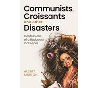 Communists, Croissants and Other Disasters: Confessions of a Budapest Innkeeper