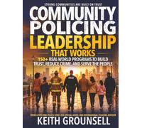 COMMUNITY POLICING LEADERSHIP THAT WORKS: 150+ Real-World Programs to Build Trust, Reduce Crime, and Serve the People
