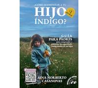 ¿Cómo Acompañar A Tu Hijo Índigo?: Guía Para Padres Para Comprender Y Potenciar Las Capacidades Excepcionales De Sus Hijos