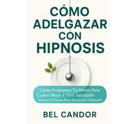 CÓMO ADELGAZAR CON HIPNOSIS: Cómo Programar tu Mente para Comer Mejor y Vivir Saludable ¡Incluso Si Tienes Poca Fuerza de Voluntad! (Hipnosis Para Adelgazar)