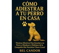 CÓMO ADIESTRAR A TU PERRO EN CASA: Técnicas Efectivas Para Enseñar a tu Perro a Obedecer y Disfrutar de la Compañía ¡Sin Necesitar Clases Caras!: 4 (adiestramiento canino)