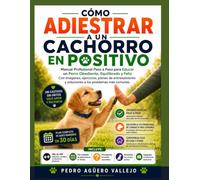 CÓMO ADIESTRAR A UN CACHORRO EN POSITIVO: Manual Profesional Paso a Paso para Educar un Perro Obediente, Equilibrado y Feliz Con imágenes, ejercicios y planes de entrenamiento