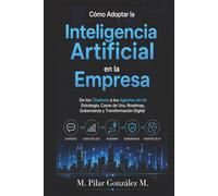 Cómo Adoptar la Inteligencia Artificial en la Empresa: De los Chatbots a los Agentes de IA: Estrategia, Casos de Uso, Roadmap, Gobernanza y Transformación Digital (IA para entender el siglo XXI)