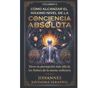 CÓMO ALCANZAR EL MÁXIMO NIVEL DE LA CONCIENCIA ABSOLUTA: Eleve su percepción más allá de los límites de la mente ordinaria (COLECCIÓN EXCLUSIVA: DEVELANDO LOS GRANDES MISTERIOS DEL SER)
