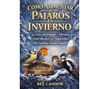 CÓMO ALIMENTAR PÁJAROS EN INVIERNO: La Guía para Proteger y Alimentar Aves Silvestres en Climas Fríos ¡Sin Necesitar Mucho Espacio!