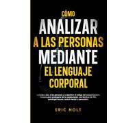 Cómo Analizar A Las Personas Mediante El Lenguaje Corporal: Aprende a leer a las personas y a descifrar el código del comportamiento humano para ... oscura, control mental y persuasión.