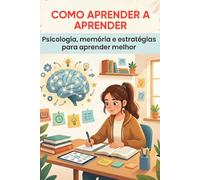 COMO APRENDER A APRENDER: Psicologia, memória e estratégias para aprender melhor