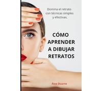 CÓMO APRENDER A DIBUJAR RETRATOS: Domina el retrato con técnicas simples y efectivas.