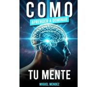 Cómo Aprender a Dominar Tu Mente: Rompe los pensamientos negativos, supera la ansiedad y transforma tu vida con principios espirituales y estrategias prácticas