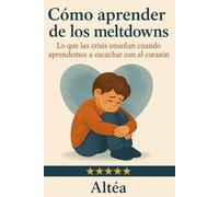Cómo aprender de los meltdowns: Lo que las crisis enseñan cuando aprendemos a escuchar con el corazón