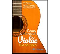 Como Aprender Violão em 30 Dias: O Guia Passo-a-Passo Para Inciantes (Violão Sem Dor de Cabeça)