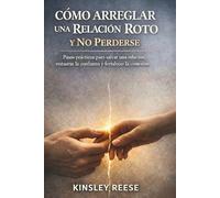CÓMO ARREGLAR UNA RELACIÓN ROTO Y NO PERDERSE: Pasos prácticos para salvar una relación, restaurar la confianza y fortalecer la conexión