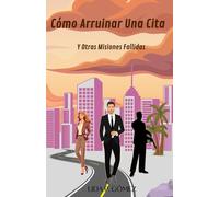 Cómo Arruinar Una Cita y Otras Misiones Fallidas: Una comedia romántica con espionaje, peligro y química explosiva