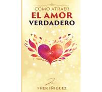 Cómo Atraer el Amor Verdadero: Las Claves para Convertirte en el Imán para el Amor que Anhelas. (Tu Amor es la Respuesta)