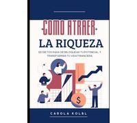 Como atraer la Riqueza: Secretos para desbloquear tu potencial y transformar tu vida financiera