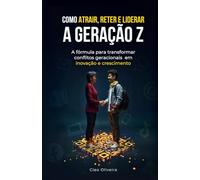 Como Atrair, reter e Liderar a geração Z: A Formula para transformar Conflitos geracionais em Inovação e Crescimento