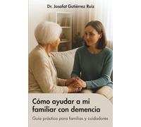 Cómo ayudar a mi familiar con demencia: Guía práctica para familiares y cuidadores (Cuidados del adulto mayor)