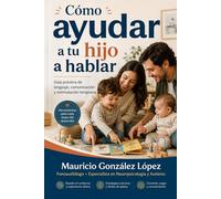 Cómo ayudar a tu hijo a hablar: Guía práctica de lenguaje, comunicación y estimulación temprana.