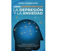 Cómo Biodescodificar la Depresión y la Ansiedad: Aprende a dominar tus pensamientos, emociones y conductas para crear felicidad en tu vida