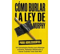 Cómo Burlar La Ley De Murphy Para Adolescentes: 101 Estrategias Reales para Manejar el Estrés, Aplastar Obstáculos y Ganar Cuando Todo Sale Mal (Murphy's Law For Teens and Young Adults)