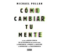 Cómo Cambiar Tu Mente / How to Change Your Mind: Lo Que La Nueva Ciencia de la Psicodelia Nos Enseña Sobre La Conciencia, La Muerte, La Adicción, La Depresión Y La Transcendencia