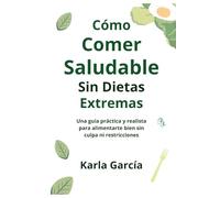 Cómo Comer Saludable Sin Dietas Extremas: Una guía práctica y realista para alimentarte bien sin culpa ni restricciones
