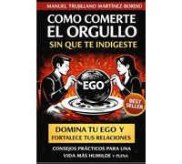 COMO COMERTE EL ORGULLO SIN QUE TE INDIGESTE: Domina tu ego y fortalece tus relaciones