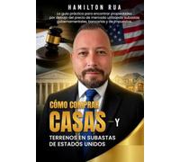 Cómo Comprar Casas y Terrenos en Subastas de Estados Unidos (Libro en Español): La guía práctica para encontrar propiedades debajo del precio de mercado y generar ganancias en bienes raíces