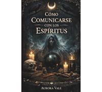 Cómo Comunicarse con los Espíritus: Guía para Principiantes sobre Péndulos, Tablas de Ouija, Médiums, Sesiones Espiritistas y Nigromancia (La Serie de la Brujería)