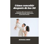 Cómo concebir después de los 30: Una forma eficaz de aumentar tus posibilidades de quedar embarazada a partir de los 30 años.