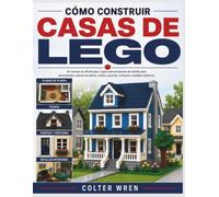 CÓMO CONSTRUIR CASAS DE LEGO: Un manual no oficial paso a paso para proyectos de ladrillo para principiantes, planos de planta, techos, puertas, ventanas y detalles interiores.