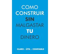 Como Construir sin Malgastar Dinero: Todo lo que debes saber para construir tu casa sin sorpresas en el presupuesto