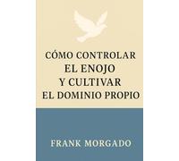 Cómo Controlar el Enojo y Cultivar el Dominio Propio