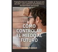 Cómo controlar el miedo al futuro: Transforma el miedo al futuro en acción, con control económico y estabilidad personal