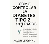 CÓMO CONTROLAR LA DIABETES TIPO 2 EN 7 PASOS: El Plan Natural y Efectivo para Recobrar Tu Energía y Salud ¡Incluso Si Los Remedios Comunes No Funcionan!
