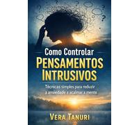 Como Controlar Pensamentos Intrusivos: Técnicas simples para reduzir a ansiedade e acalmar a mente