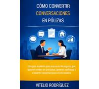 Cómo Convertir Conversaciones en Pólizas: Una guía moderna para asesores de seguros que quieren vender sin presionar, generar confianza y convertir ... en decisiones (El poder de la Conversación)