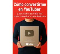 Cómo convertirme en Youtuber: El plan práctico de 30 dias para crecer y monetizar tu canal desde cero.