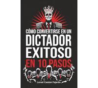 Cómo convertirse en un dictador exitoso en 10 pasos: Un falso Manual de Poder para los que creen que la libertad es opcional