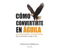 Cómo convertirte en Águila: De la reactividad a la proactividad: deja el automático y elige tu vida (Serie De la reacción a la elección)