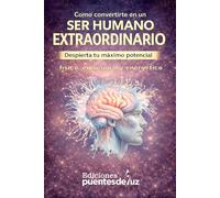 Cómo convertirte en un SER HUMANO EXTRAORDINARIO: Despierta tu máximo potencial físico, emocional y energético