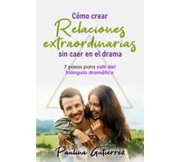 Como Crear Relaciones Extraordinarias Sin Caer en el Drama: 7 Pasos para Salir del Triángulo Dramático